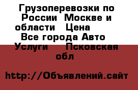 Грузоперевозки по России, Москве и области › Цена ­ 100 - Все города Авто » Услуги   . Псковская обл.